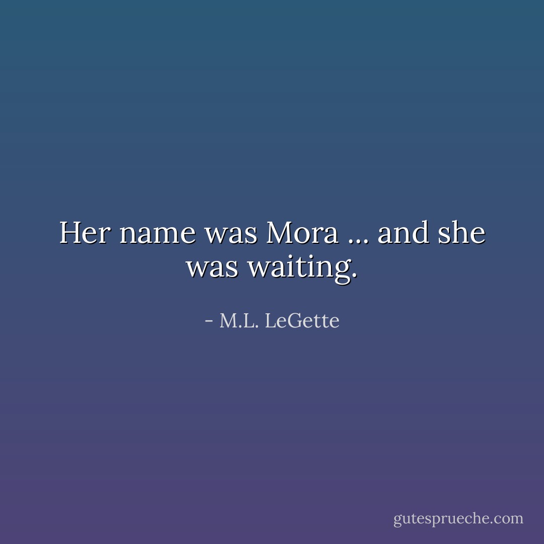 Her name was Mora ... and she was waiting. - M.L. LeGette