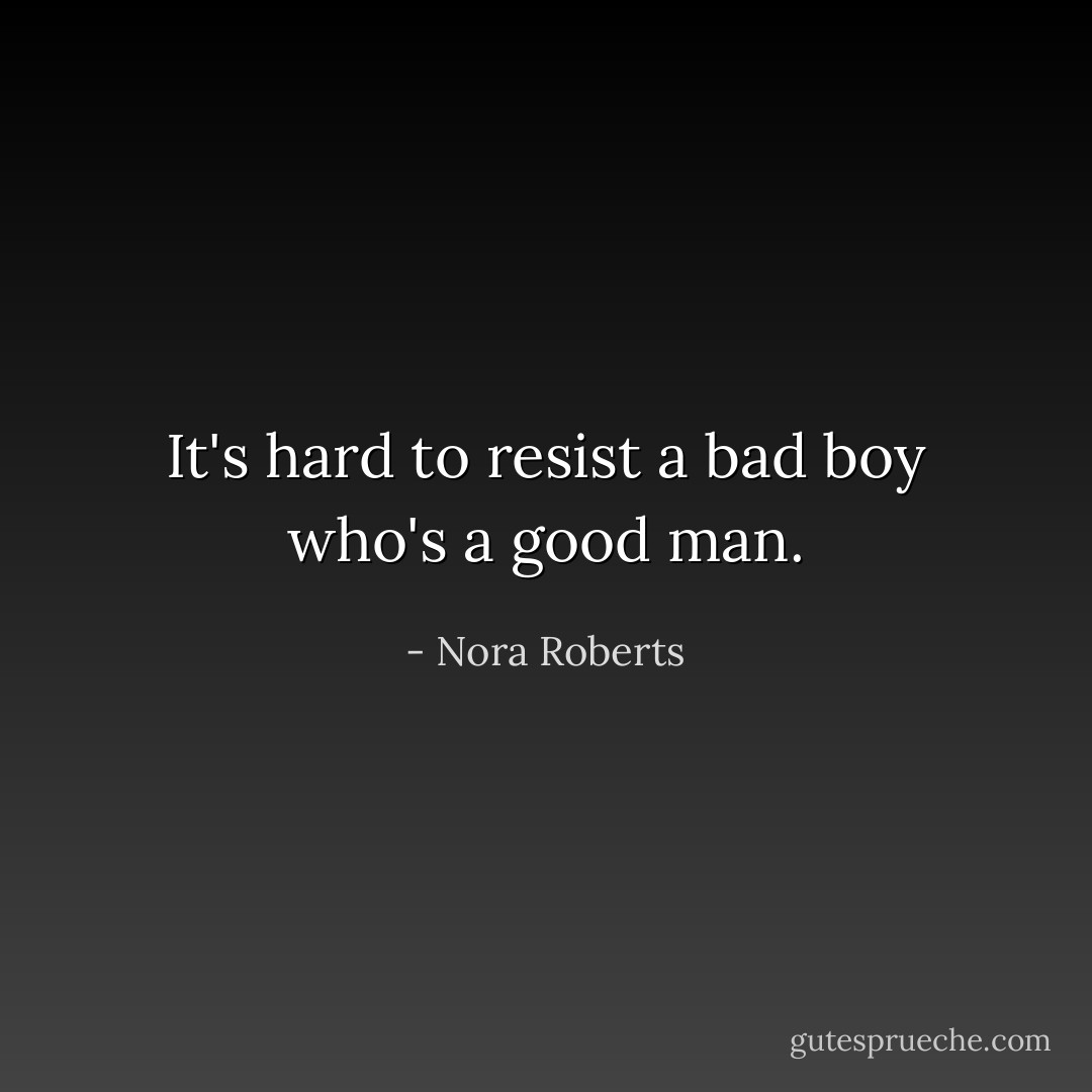 It's hard to resist a bad boy who's a good man. - Nora Roberts