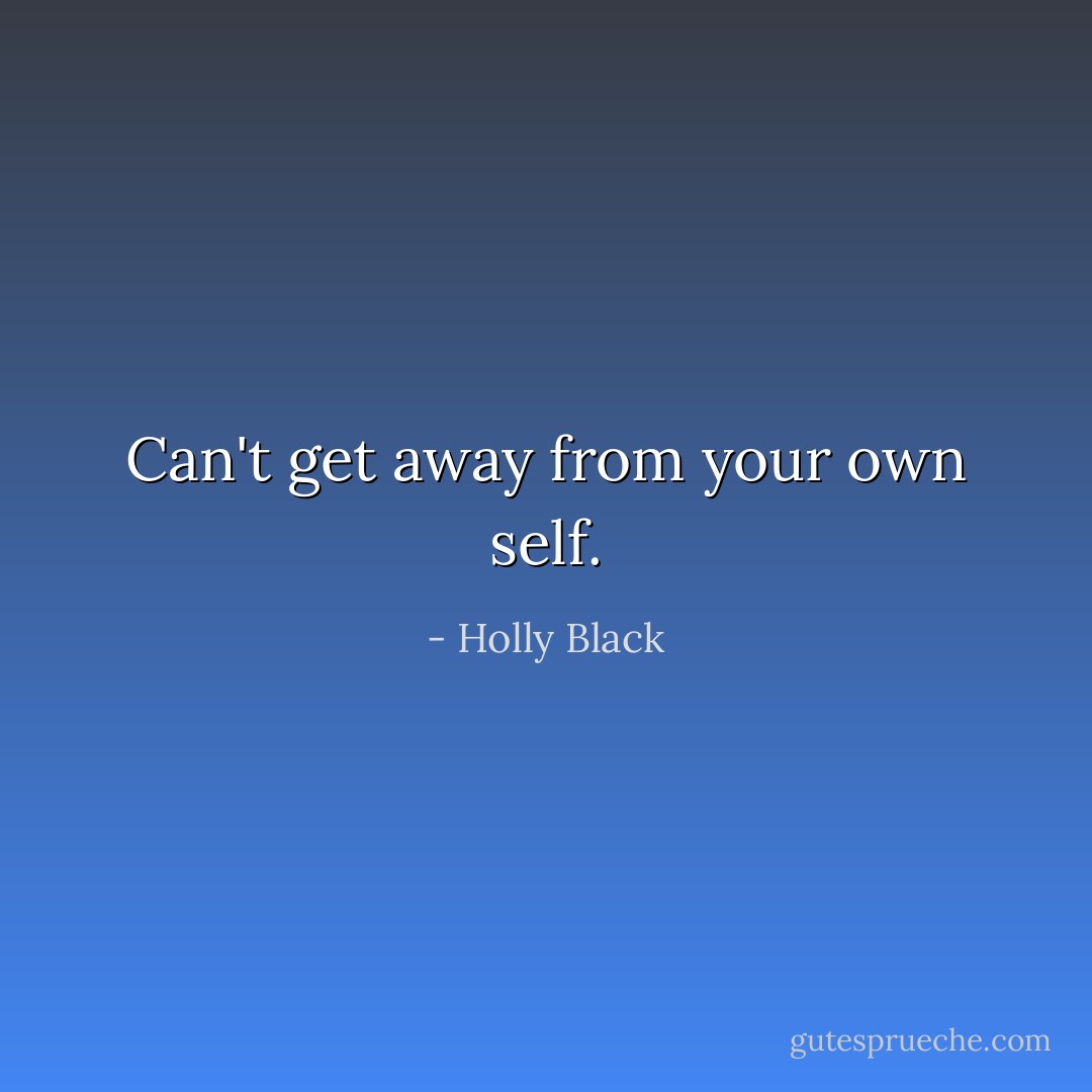 Can't get away from your own self. - Holly Black