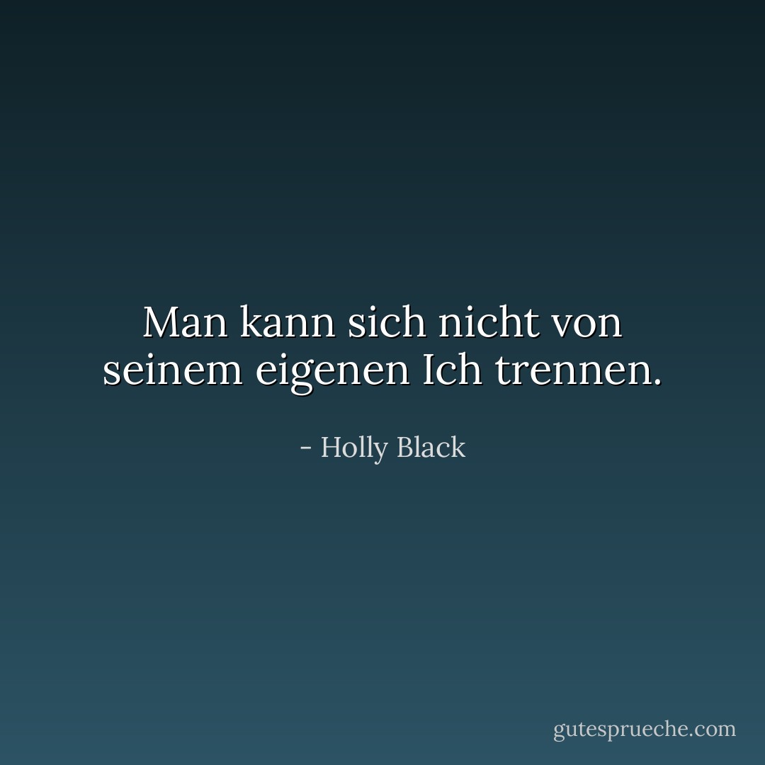 Man kann sich nicht von seinem eigenen Ich trennen. - Holly Black<