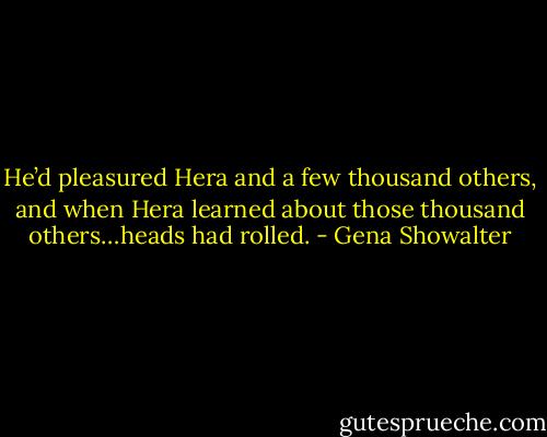 He’d pleasured Hera and a few thousand others, and when<br />Hera learned about those thousand others…heads had rolled. - Gena Showalter