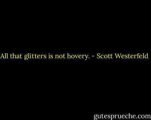 All that glitters is not hovery. - Scott Westerfeld