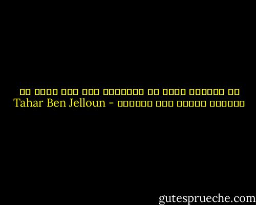كم يسعدني فكرة أن تناجيني على رغم أنني لن أستطيع سماعك ولا إجابتك - Tahar Ben Jelloun