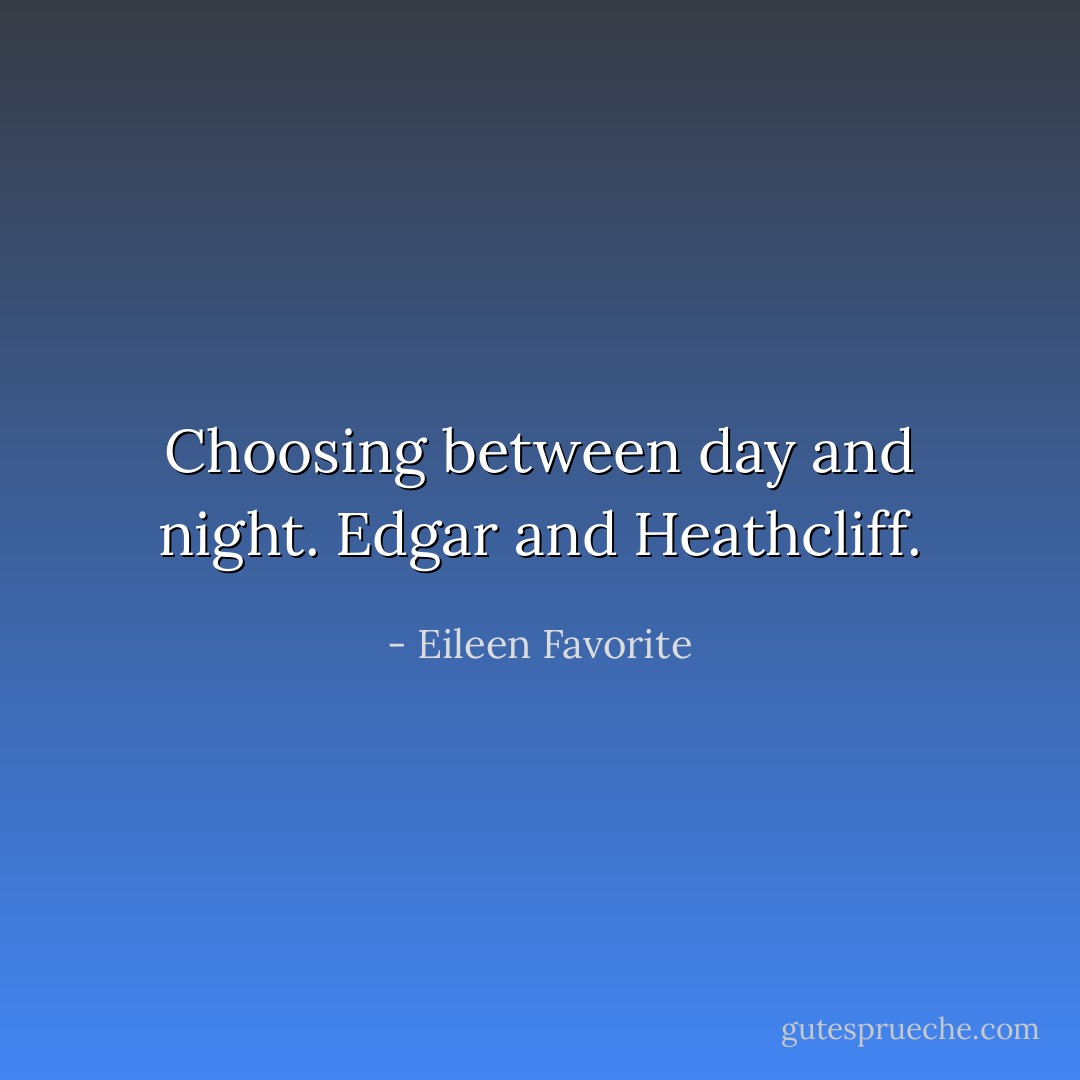 Choosing between day and night. Edgar and Heathcliff. - Eileen Favorite