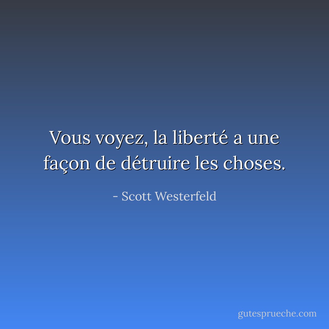 Vous voyez, la liberté a une façon de détruire les choses. - Scott Westerfeld