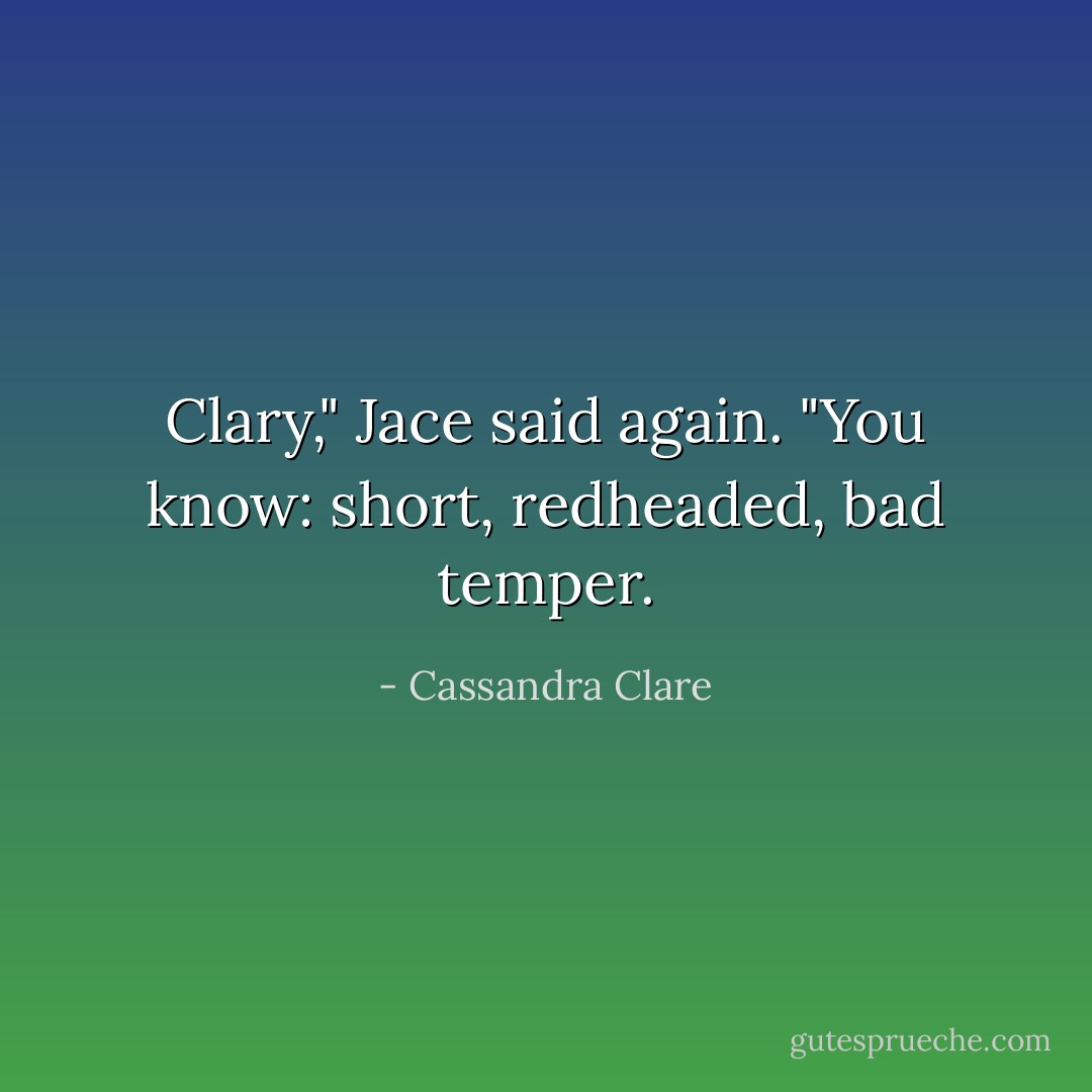 Clary," Jace said again. "You know: short, redheaded, bad temper. - Cassandra Clare