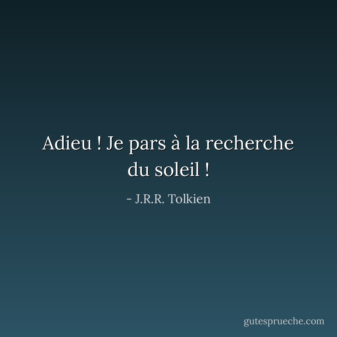 Adieu ! Je pars à la recherche du soleil ! - J.R.R. Tolkien