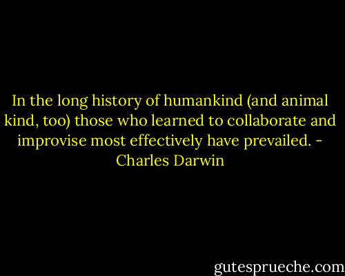 In the long history of humankind (and animal kind, too) those who learned to collaborate and improvise most effectively have prevailed. - Charles Darwin