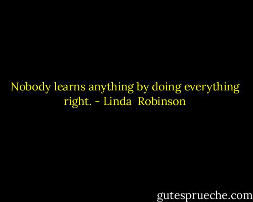 Nobody learns anything by doing everything right. - Linda  Robinson