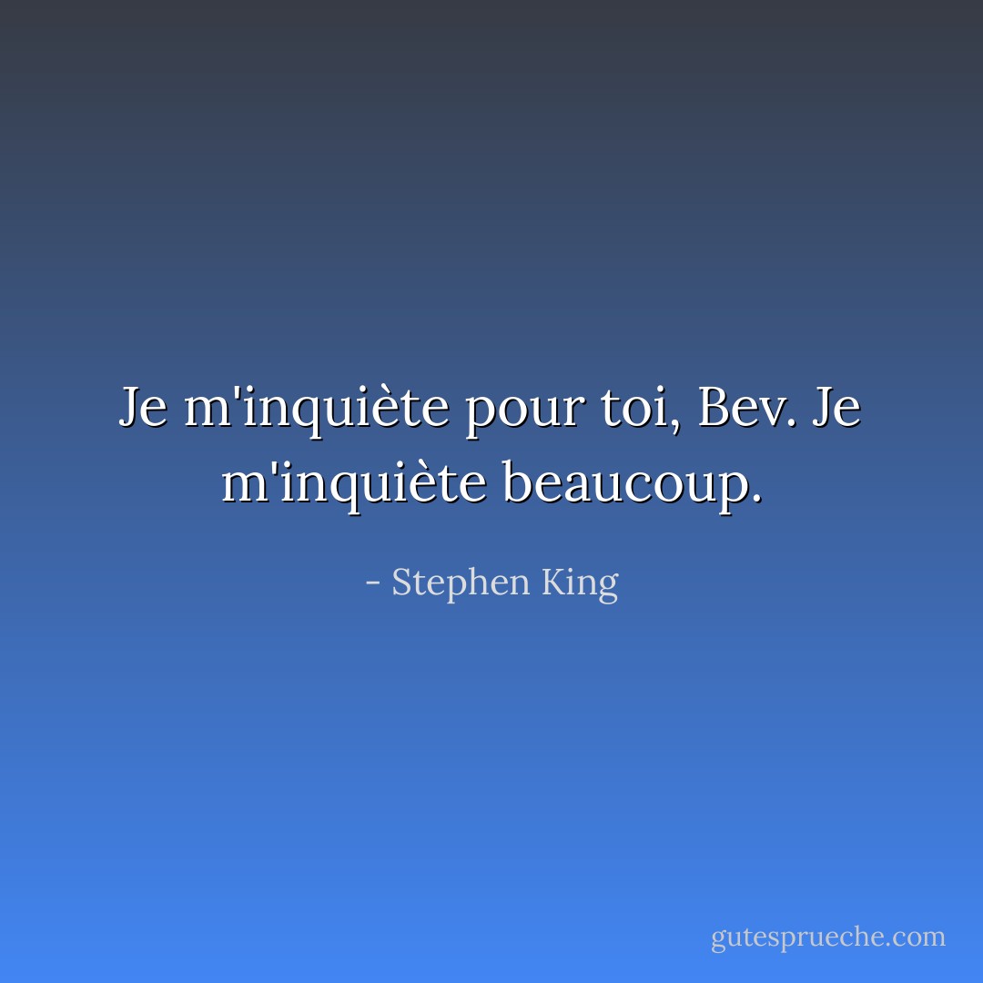 Je m'inquiète pour toi, Bev. Je m'inquiète beaucoup. - Stephen King