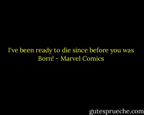 I've been ready to die since before you was Born! - Marvel Comics
