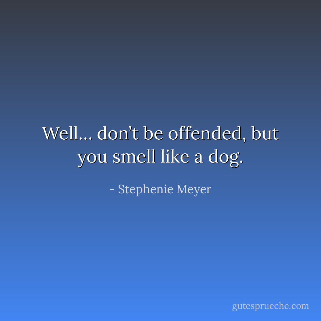 Well… don’t be offended, but you smell like a dog. - Stephenie Meyer