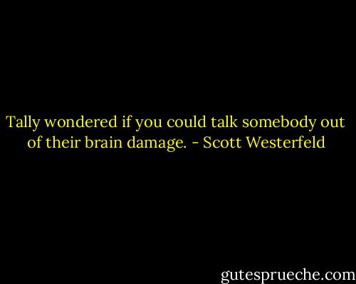 Tally wondered if you could talk somebody out of their brain damage. - Scott Westerfeld
