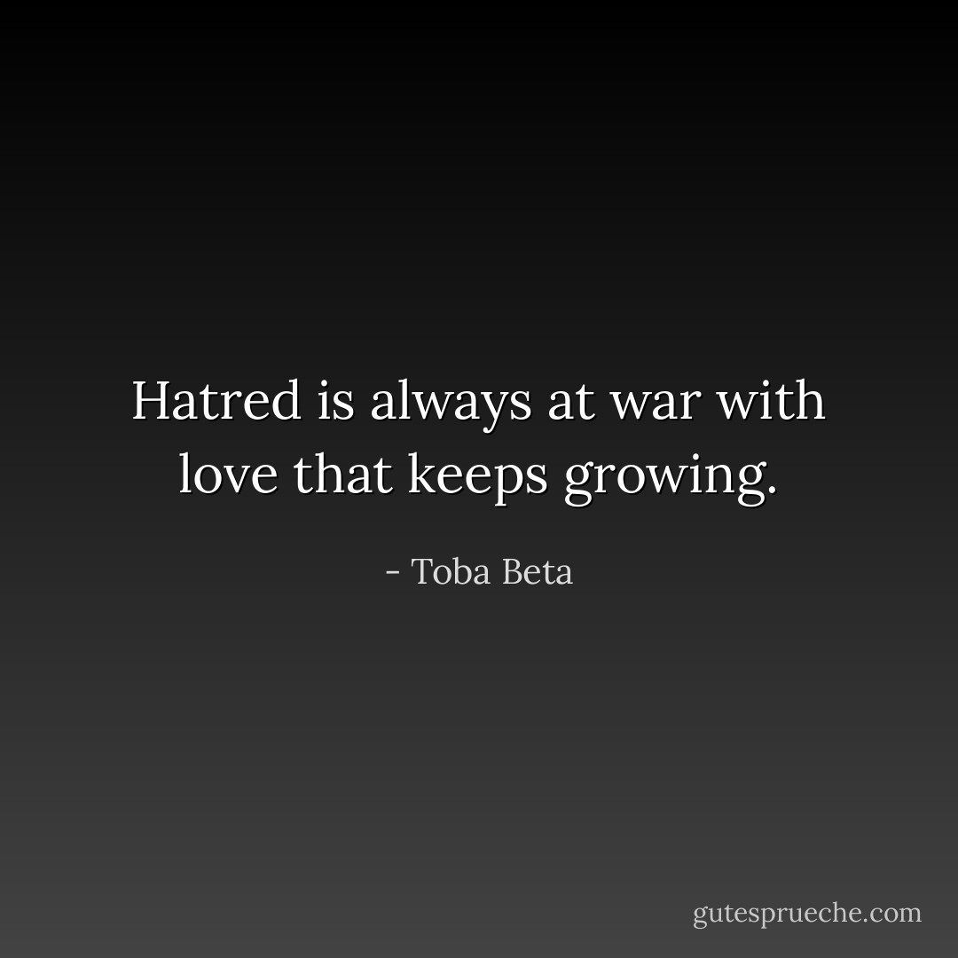 Hatred is always at war with love that keeps growing. - Toba Beta