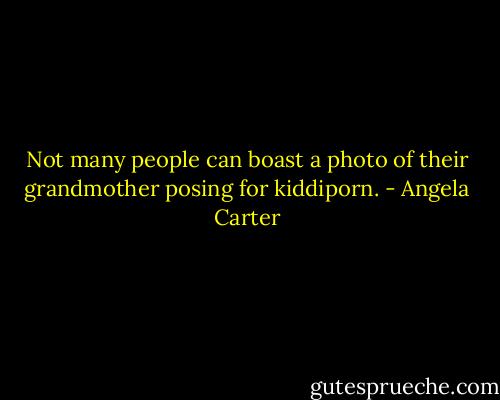 Not many people can boast a photo of their grandmother posing for kiddiporn. - Angela Carter