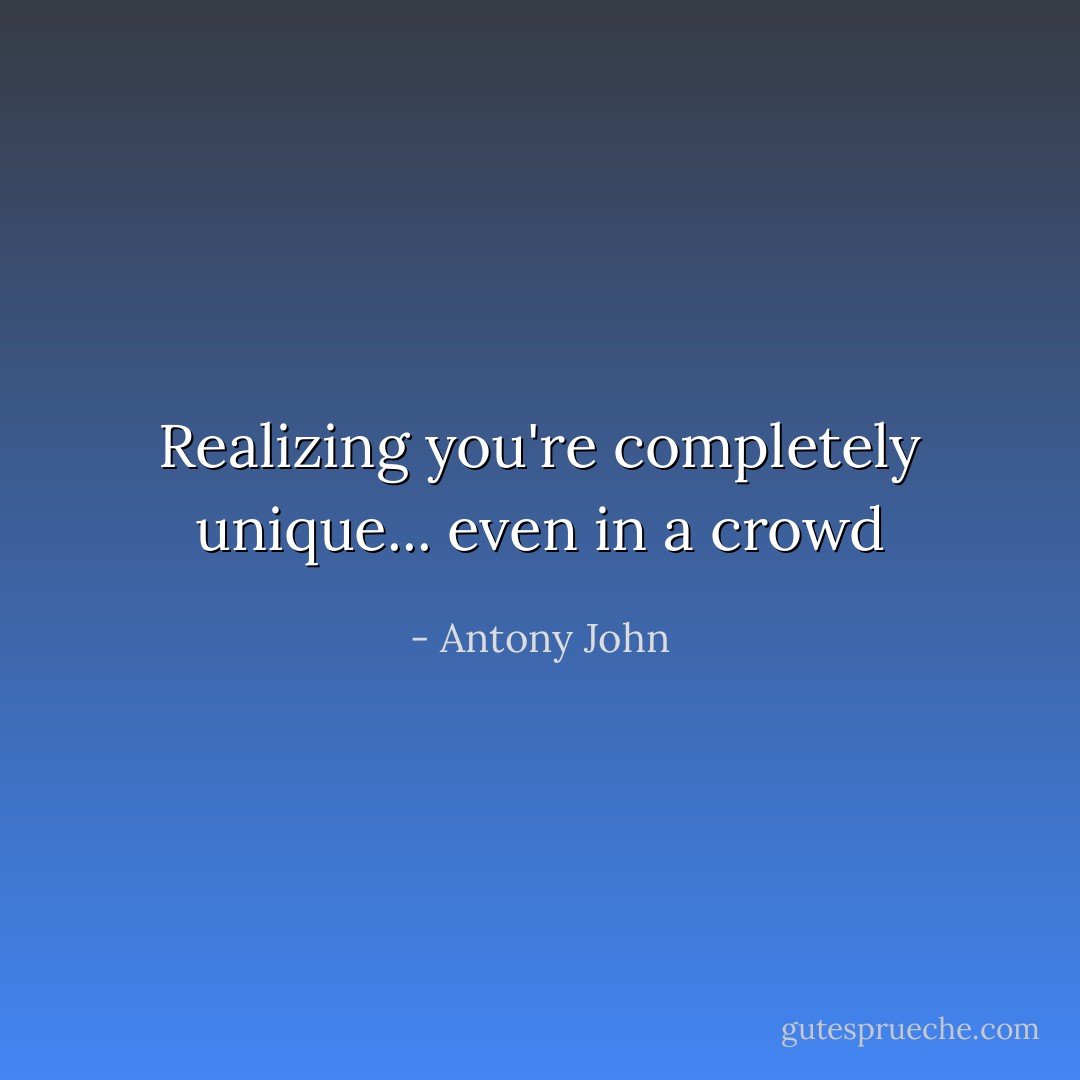 Realizing you're completely unique... even in a crowd - Antony John