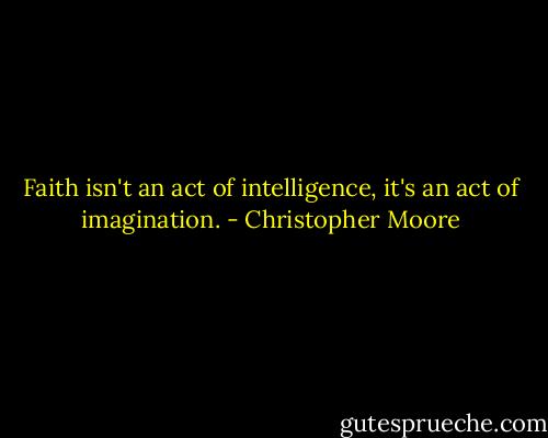 Faith isn't an act of intelligence, it's an act of imagination. - Christopher Moore