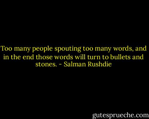 Too many people spouting too many words, and in the end those words will turn to bullets and stones. - Salman Rushdie