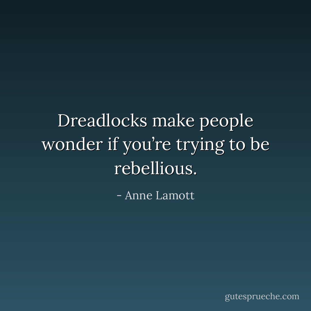 Dreadlocks make people wonder if you’re trying to be rebellious. - Anne Lamott