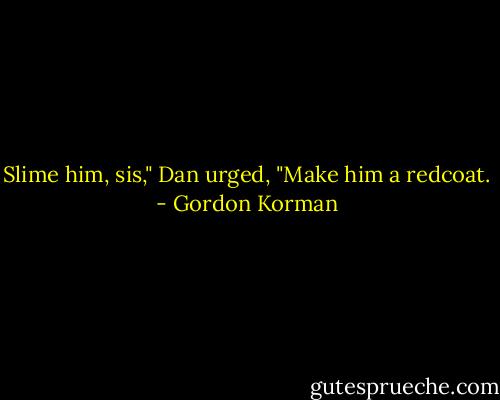 Slime him, sis," Dan urged, "Make him a redcoat. - Gordon Korman