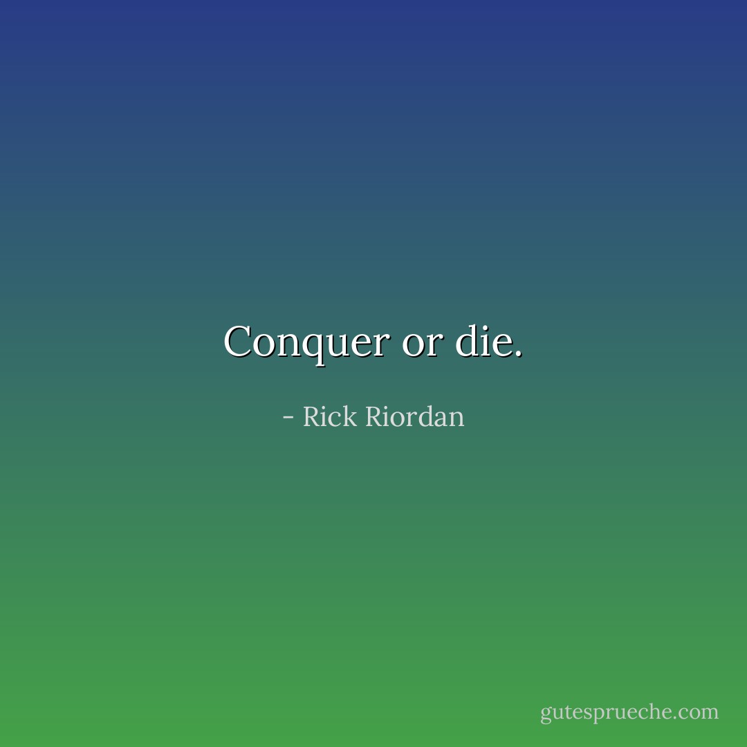 Conquer or die. - Rick Riordan