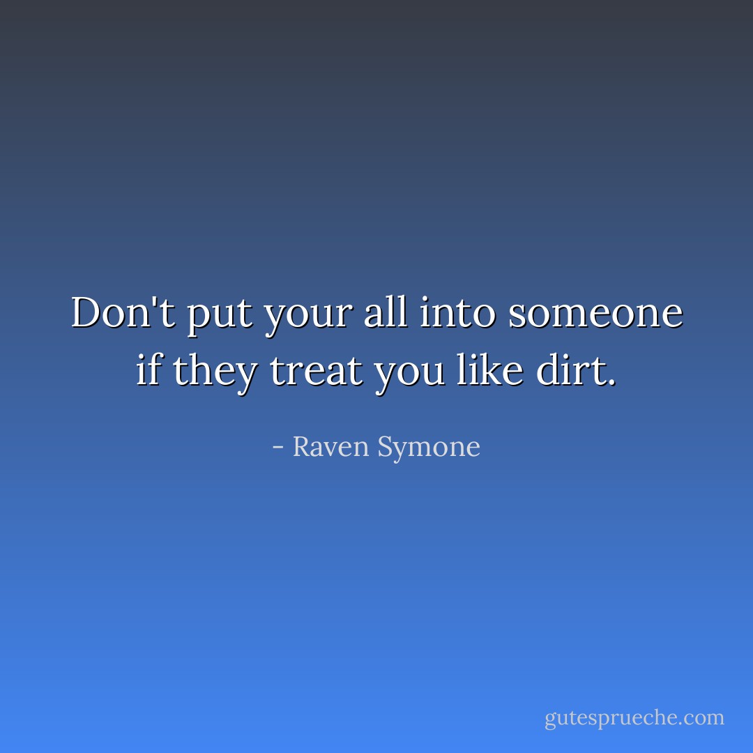 Don't put your all into someone if they treat you like dirt. - Raven Symone