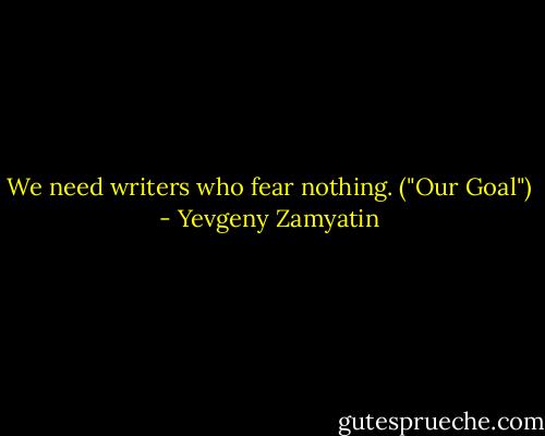We need writers who fear nothing. ("Our Goal") - Yevgeny Zamyatin