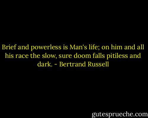 Brief and powerless is Man's life; on him and all his race the slow, sure doom falls pitiless and dark. - Bertrand Russell