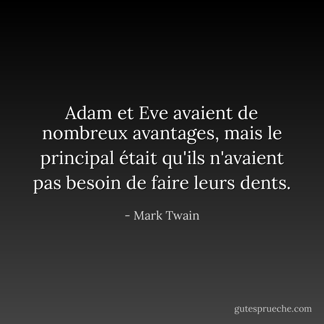 Adam et Eve avaient de nombreux avantages, mais le principal était qu'ils n'avaient pas besoin de faire leurs dents. - Mark Twain