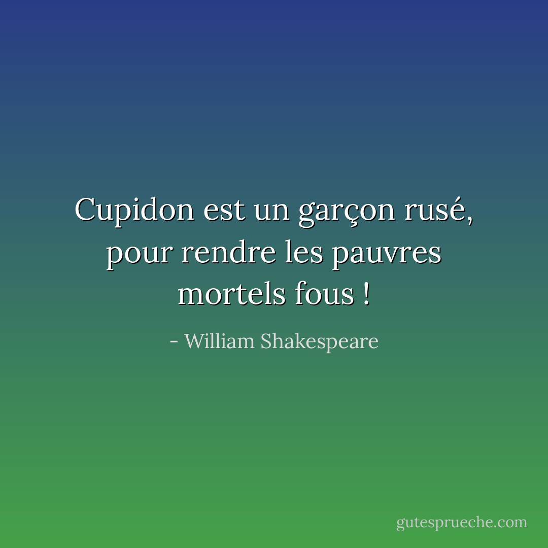 Cupidon est un garçon rusé, pour rendre les pauvres mortels fous ! - William Shakespeare