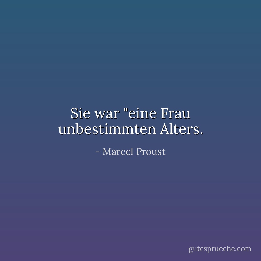 Sie war "eine Frau unbestimmten Alters. - Marcel Proust<