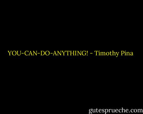 YOU-CAN-DO-ANYTHING! - Timothy Pina