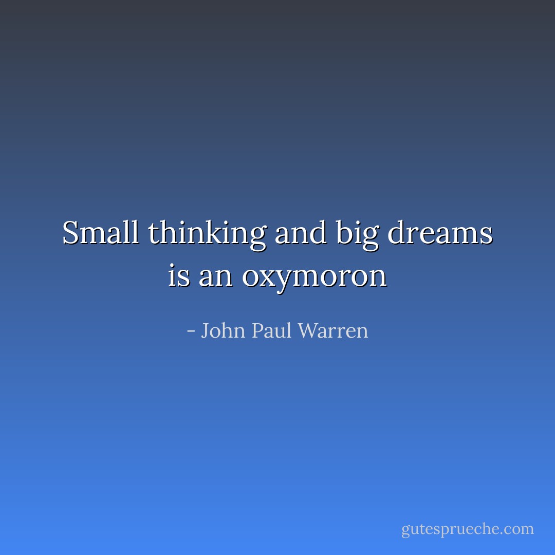 Small thinking and big dreams is an oxymoron - John Paul Warren