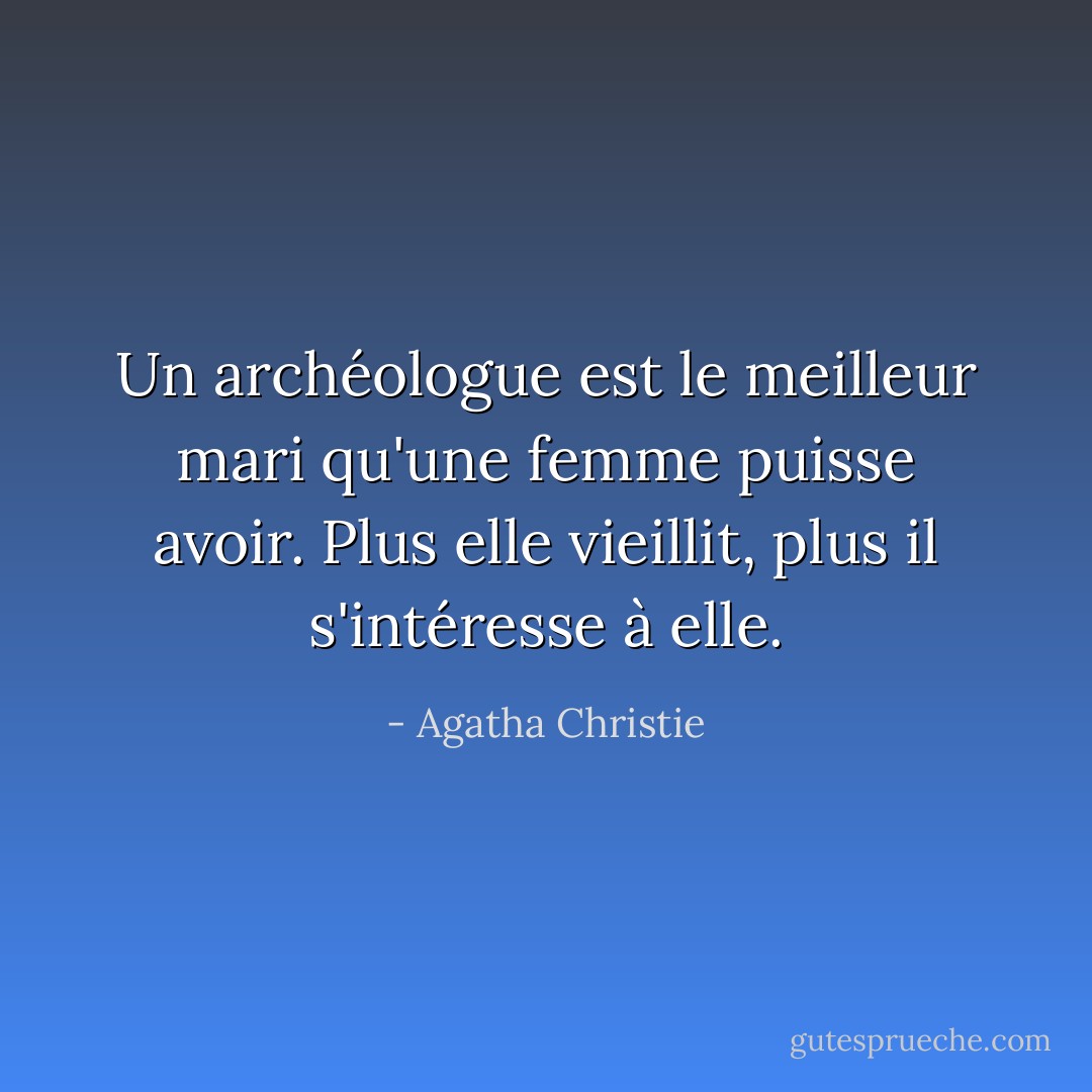 Un archéologue est le meilleur mari qu'une femme puisse avoir. Plus elle vieillit, plus il s'intéresse à elle. - Agatha Christie