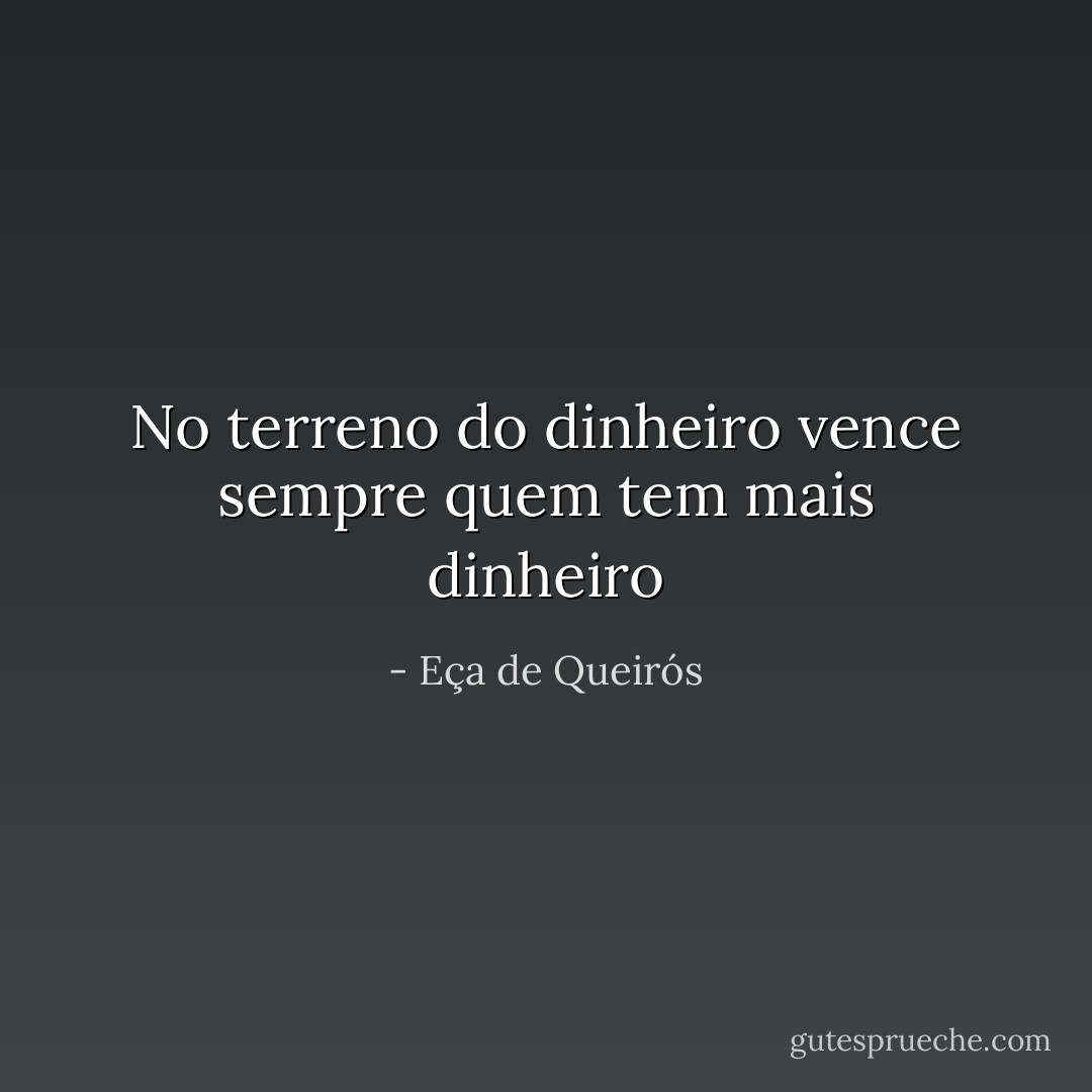 No terreno do dinheiro vence sempre quem tem mais dinheiro - Eça de Queirós