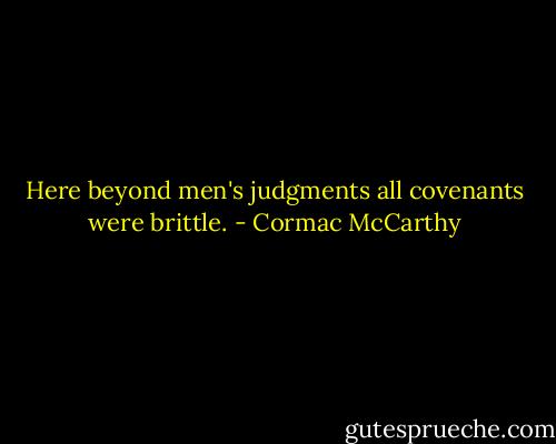 Here beyond men's judgments all covenants were brittle. - Cormac McCarthy