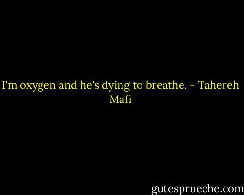 I'm oxygen and he's dying to breathe. - Tahereh Mafi
