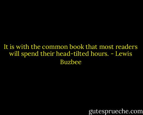 It is with the common book that most readers will spend their head-tilted hours. - Lewis Buzbee