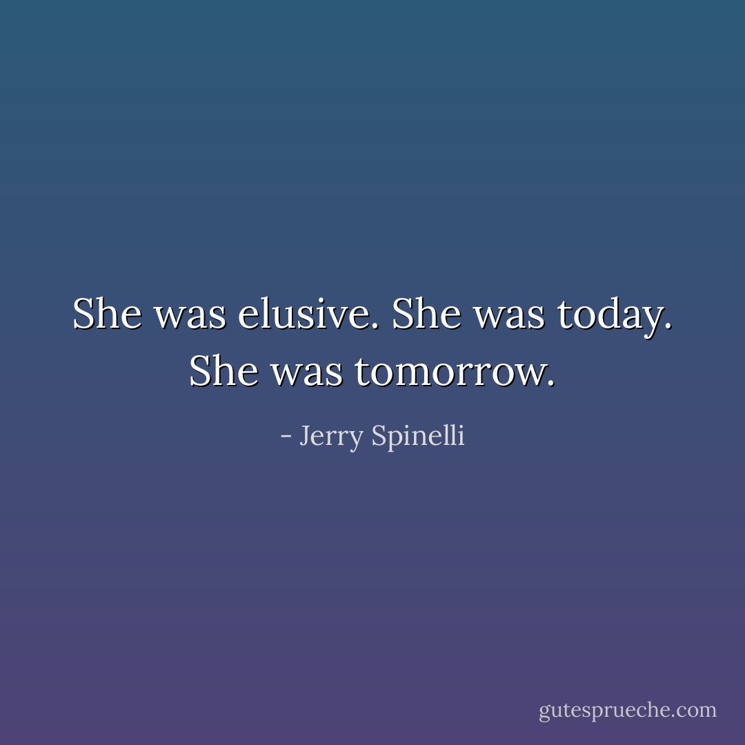 She was elusive. She was today. She was tomorrow. - Jerry Spinelli