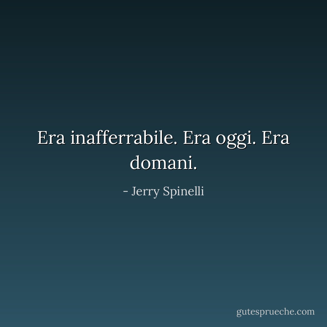 Era inafferrabile. Era oggi. Era domani. - Jerry Spinelli