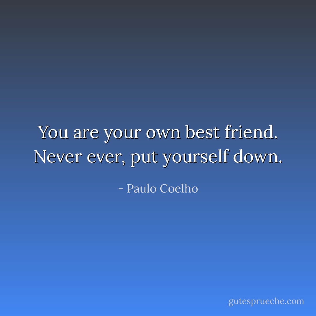 You are your own best friend. Never ever, put yourself down. - Paulo Coelho
