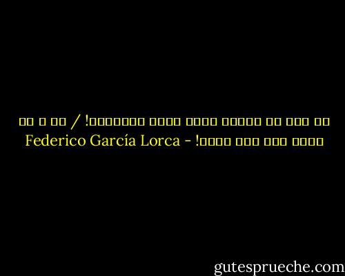 من قال إن الماء يحمل سراب الصرخات! / آه ، يا حباً راح وما عادا! - Federico García Lorca