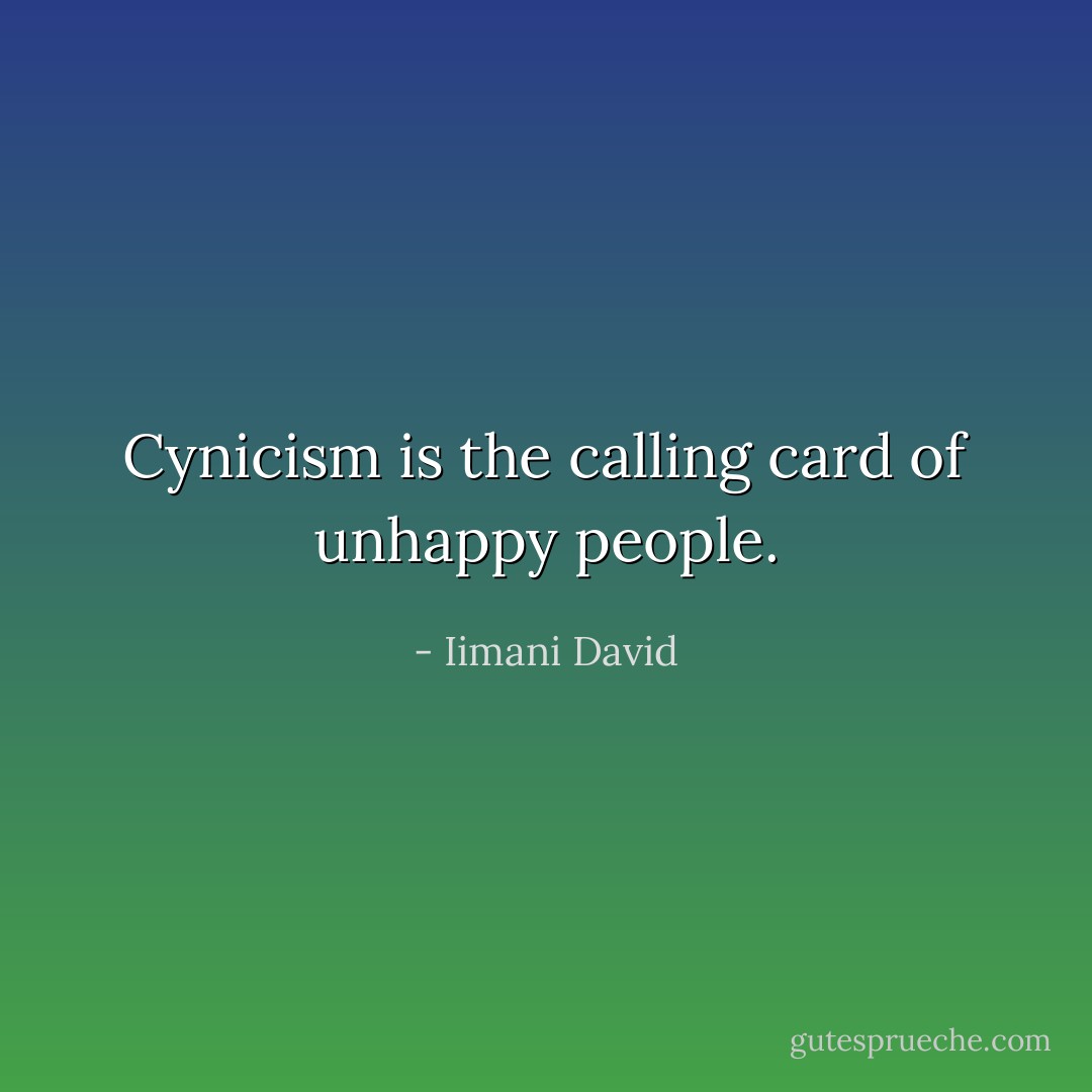 Cynicism is the calling card of unhappy people. - Iimani David