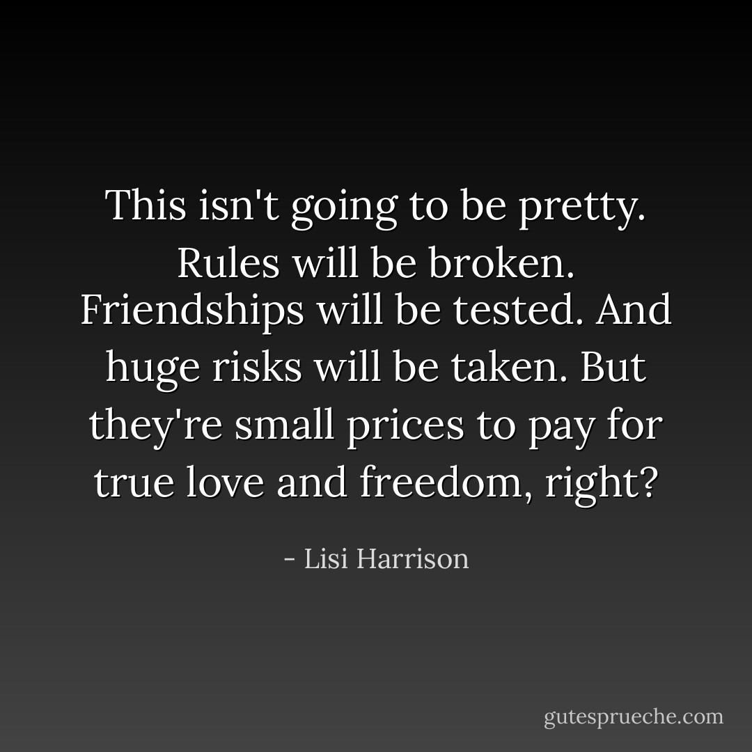 This isn't going to be pretty. Rules will be broken. Friendships will be tested. And huge risks will be taken. But they're small prices to pay for true love and freedom, right? - Lisi Harrison