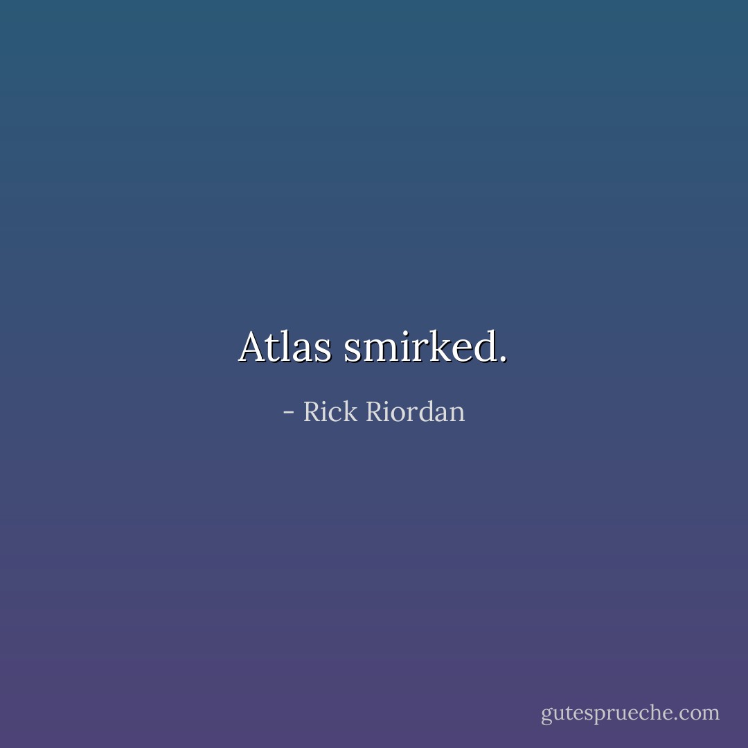 Atlas smirked. - Rick Riordan