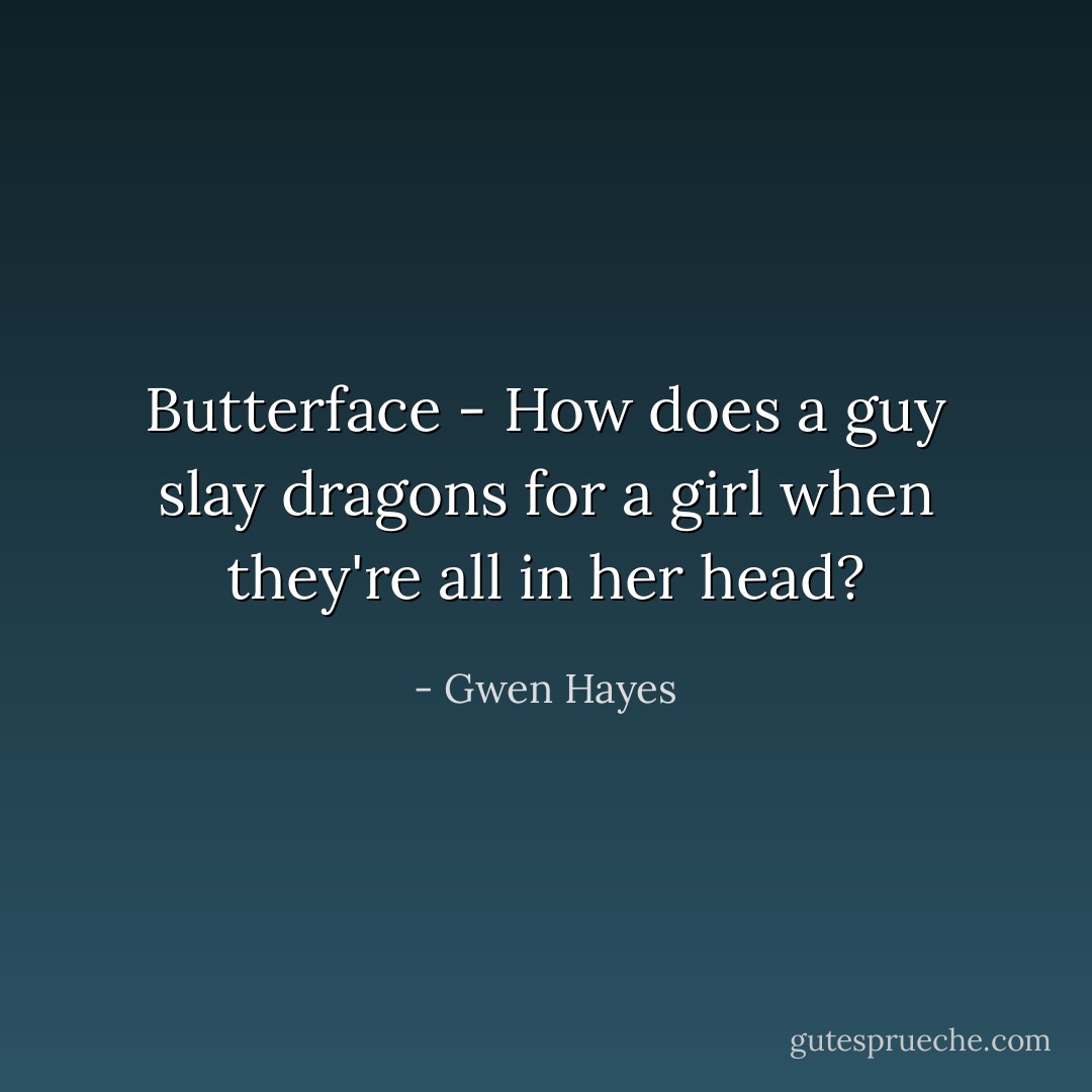 Butterface - How does a guy slay dragons for a girl when they're all in her head? - Gwen Hayes