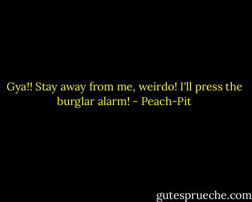 Gya!! Stay away from me, weirdo! I'll press the burglar alarm! - Peach-Pit