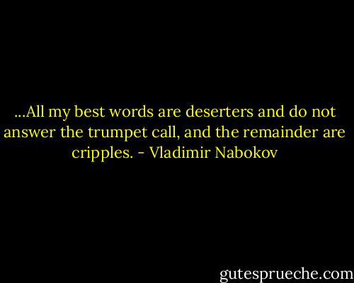 ...All my best words are deserters and do not answer the trumpet call, and the remainder are cripples. - Vladimir Nabokov