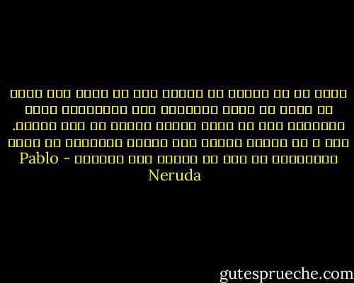 ميتٌ هو من يتخلى عن مشروع قبل أن يهمّ به، ميتٌ من يخشى أن يطرح الأسئلة حول المواضيع التي يجهلها، ومن لا يجيب عندما يُسأل عن أمر يعرفه.<br />ميت ٌ من يجتنب الشغف ولا يجازف باليقين في سبيل اللايقين من أجل أن يطارد أحد أحلامه - Pablo Neruda