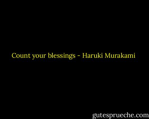 Count your blessings - Haruki Murakami